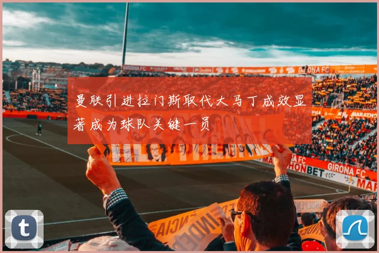 曼联引进拉门斯取代大马丁成效显著成为球队关键一员