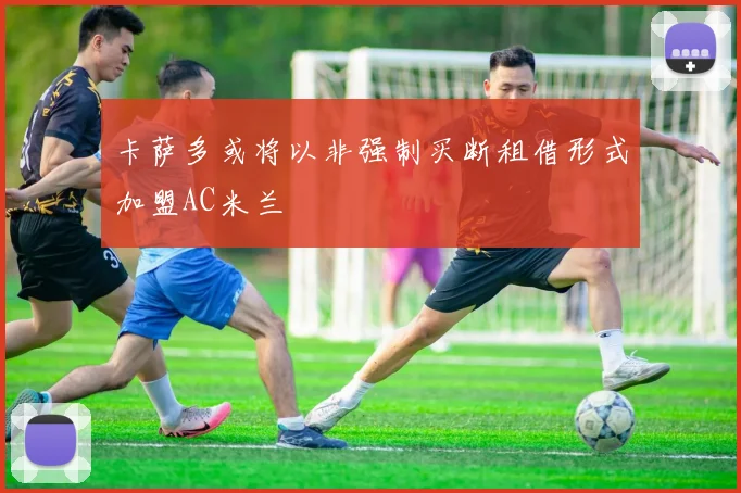 卡萨多或将以非强制买断租借形式加盟AC米兰