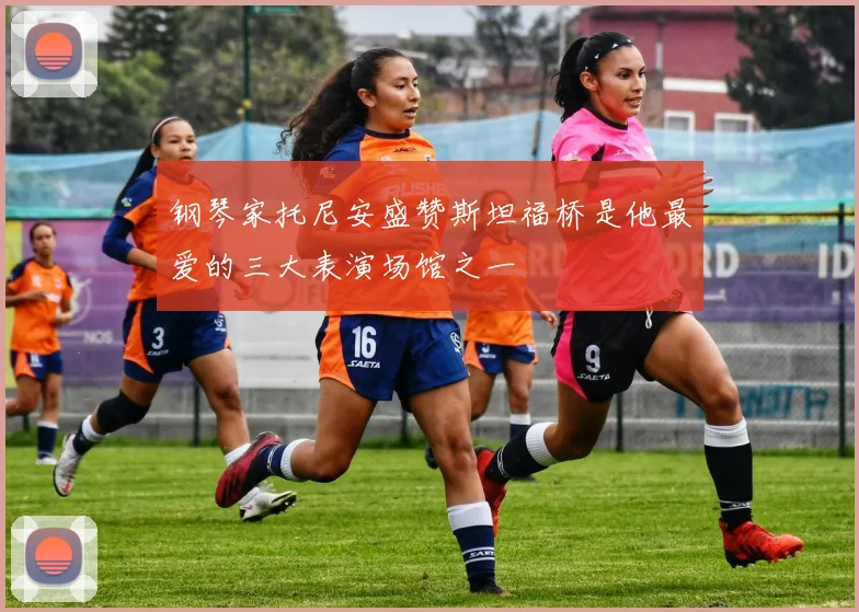 钢琴家托尼安盛赞斯坦福桥是他最爱的三大表演场馆之一