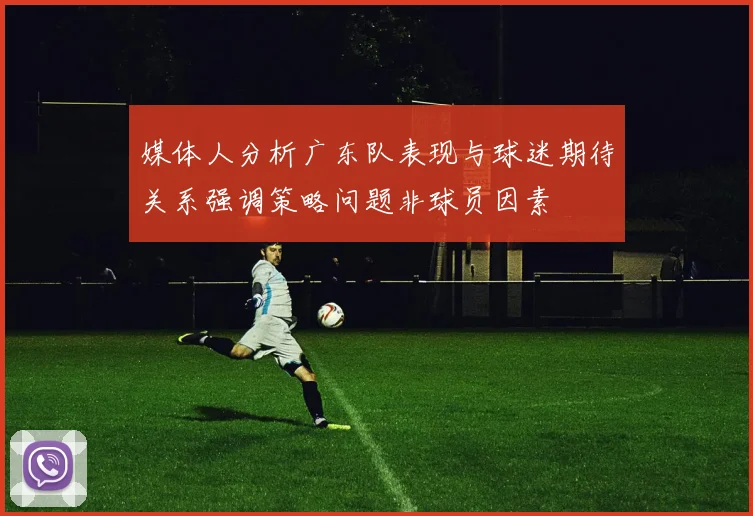 媒体人分析广东队表现与球迷期待关系强调策略问题非球员因素