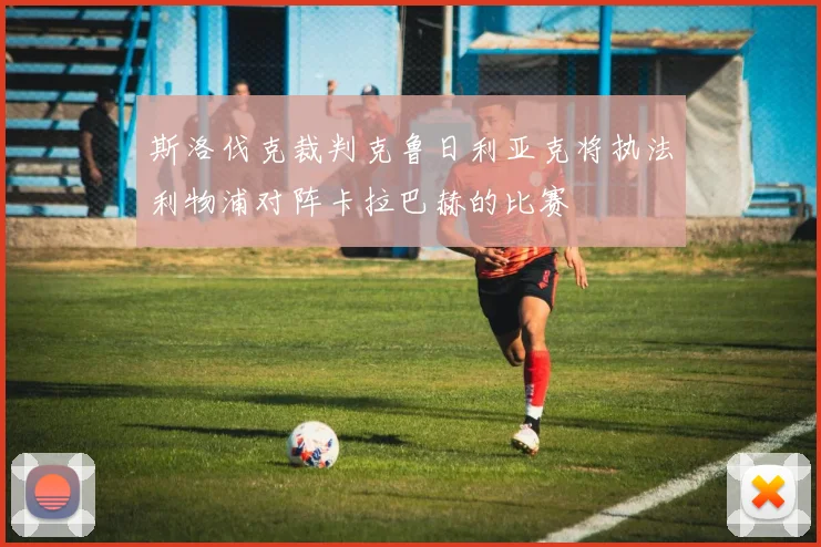 斯洛伐克裁判克鲁日利亚克将执法利物浦对阵卡拉巴赫的比赛