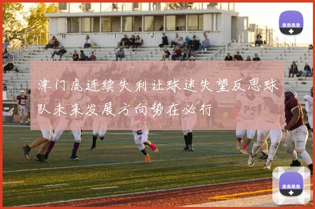 津门虎连续失利让球迷失望反思球队未来发展方向势在必行