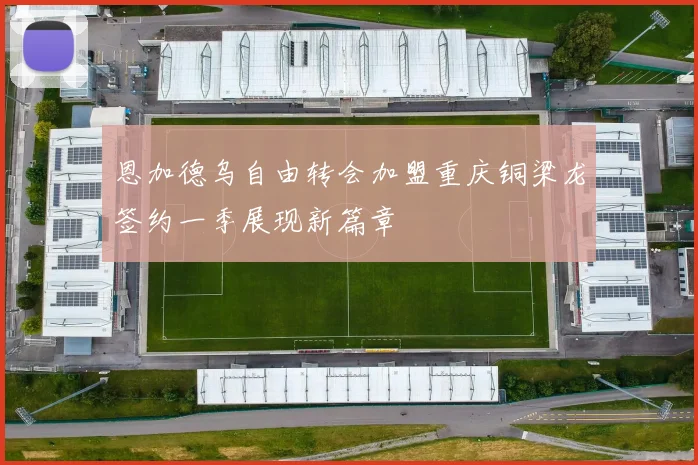 恩加德乌自由转会加盟重庆铜梁龙签约一季展现新篇章