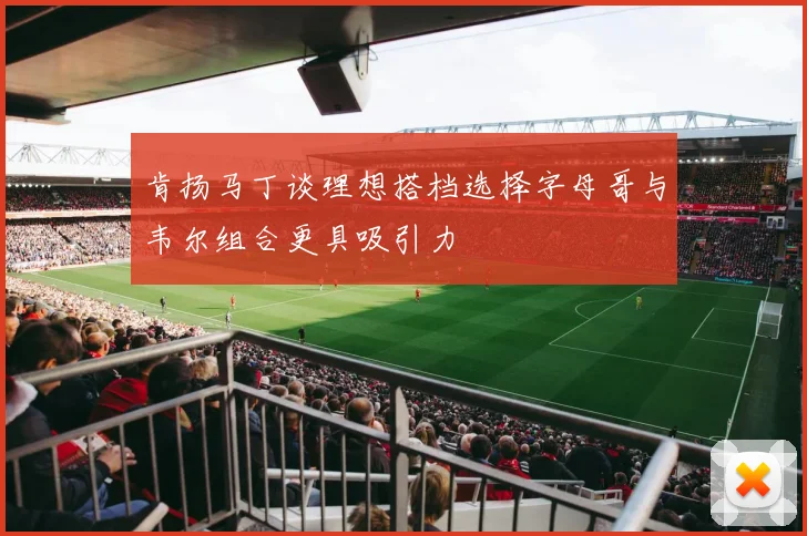 肯扬马丁谈理想搭档选择字母哥与韦尔组合更具吸引力