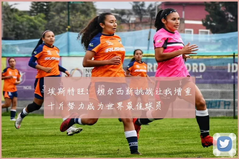 埃斯特旺：切尔西新挑战让我增重十斤努力成为世界最佳球员
