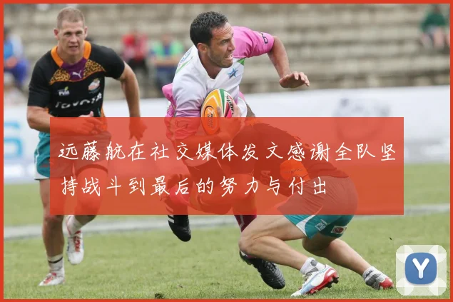 远藤航在社交媒体发文感谢全队坚持战斗到最后的努力与付出
