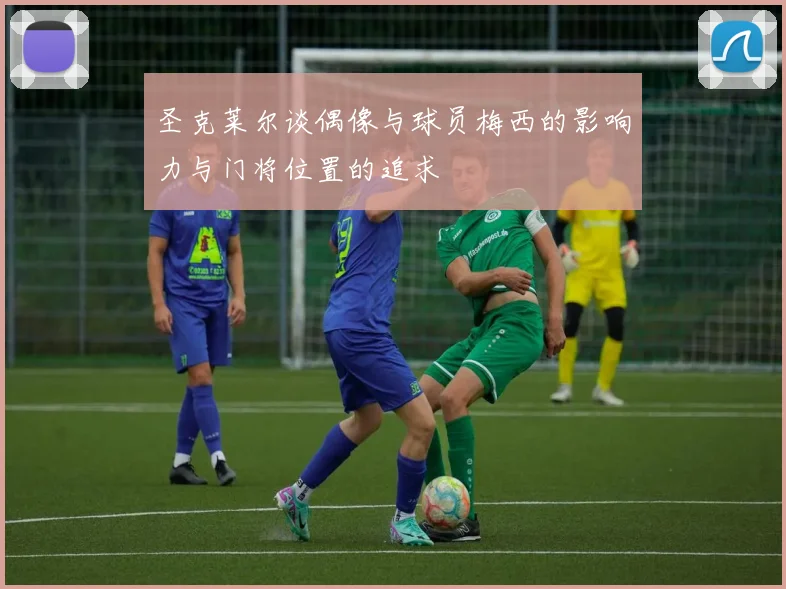 圣克莱尔谈偶像与球员梅西的影响力与门将位置的追求