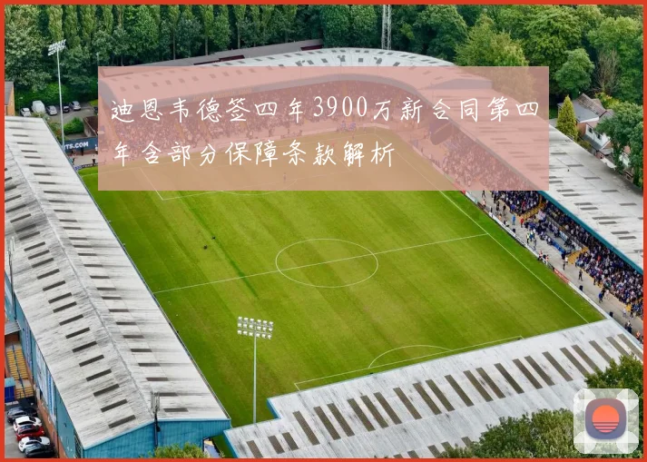 迪恩韦德签四年3900万新合同第四年含部分保障条款解析