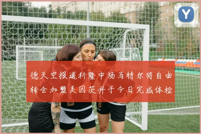 德天空报道科隆中场马特尔将自由转会加盟美因茨并于今日完成体检
