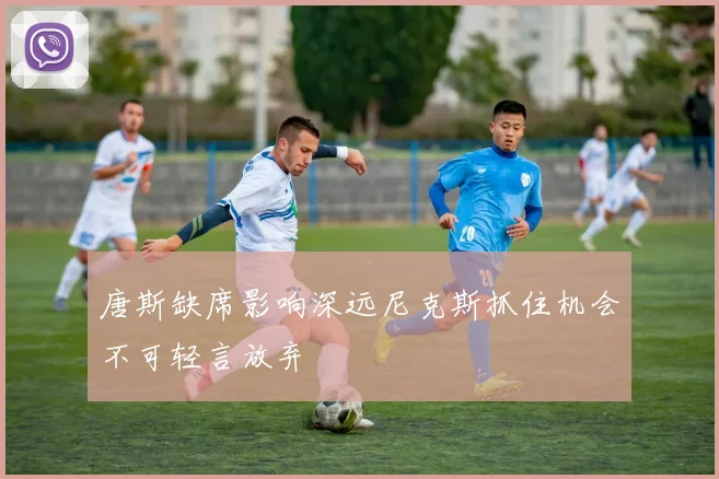 唐斯缺席影响深远尼克斯抓住机会不可轻言放弃
